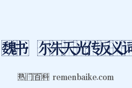 魏书·尔朱天光传反义词是什么意思的图片